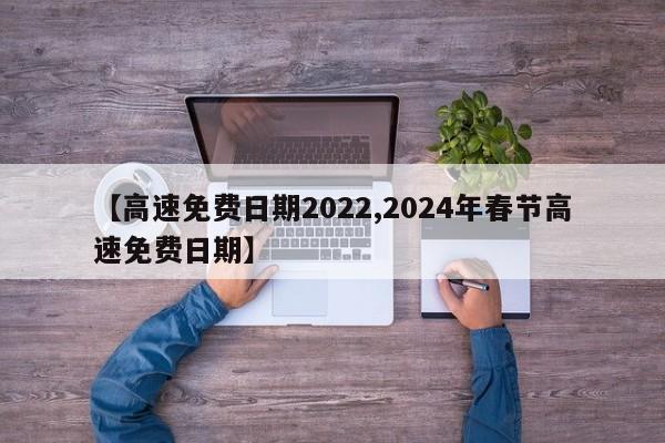【高速免费日期2022,2024年春节高速免费日期】