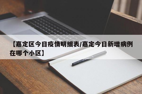 【嘉定区今日疫情明细表/嘉定今日新增病例在哪个小区】