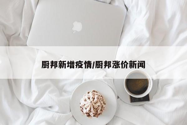 厨邦新增疫情/厨邦涨价新闻