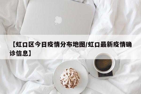 【虹口区今日疫情分布地图/虹口最新疫情确诊信息】