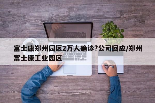 富士康郑州园区2万人确诊?公司回应/郑州富士康工业园区