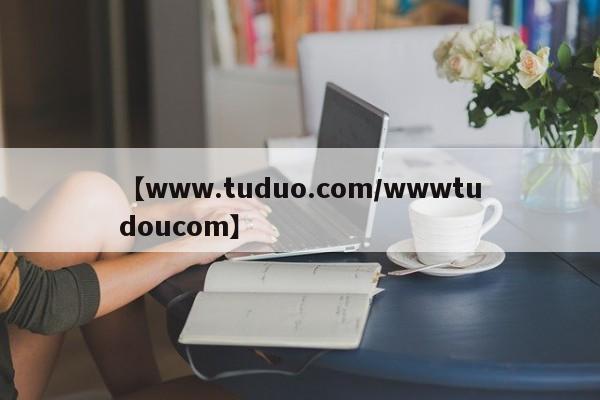 【www.tuduo.com/wwwtudoucom】