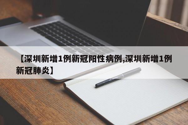 【深圳新增1例新冠阳性病例,深圳新增1例新冠肺炎】