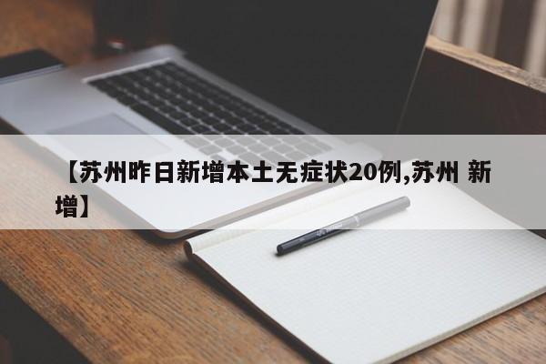 【苏州昨日新增本土无症状20例,苏州 新增】