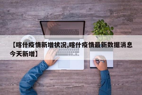 【喀什疫情新增状况,喀什疫情最新数据消息今天新增】