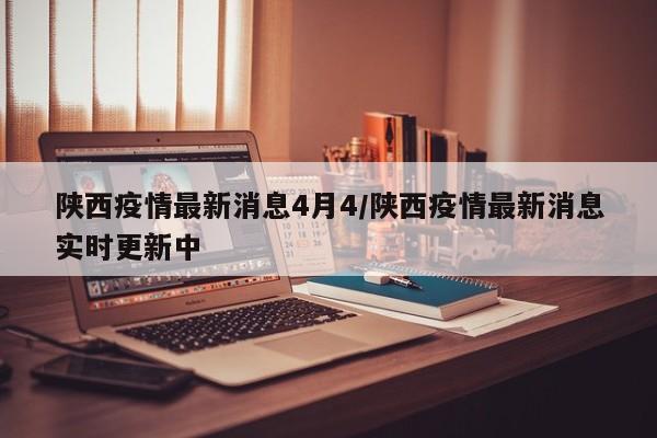 陕西疫情最新消息4月4/陕西疫情最新消息实时更新中