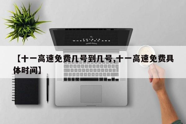 【十一高速免费几号到几号,十一高速免费具体时间】