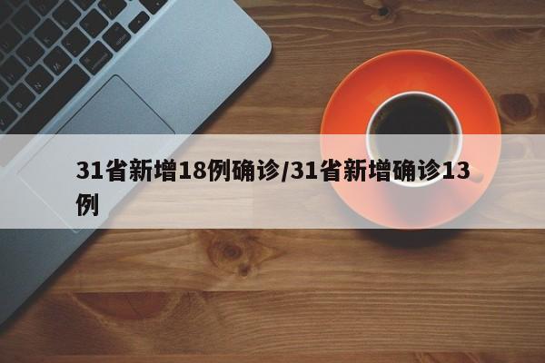 31省新增18例确诊/31省新增确诊13例