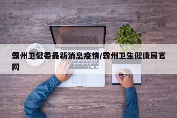 霸州卫健委最新消息疫情/霸州卫生健康局官网