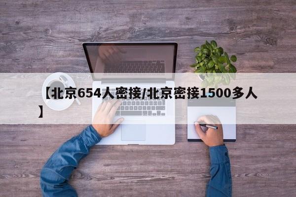 【北京654人密接/北京密接1500多人】