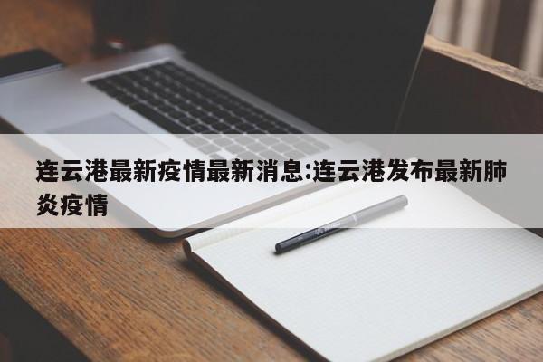 连云港最新疫情最新消息:连云港发布最新肺炎疫情