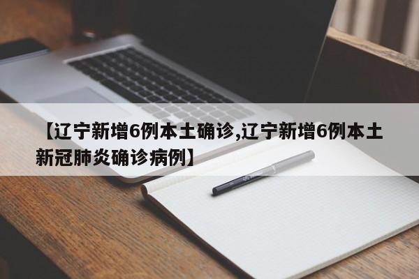 【辽宁新增6例本土确诊,辽宁新增6例本土新冠肺炎确诊病例】