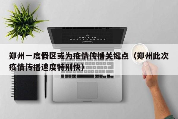 郑州一度假区或为疫情传播关键点（郑州此次疫情传播速度特别快）