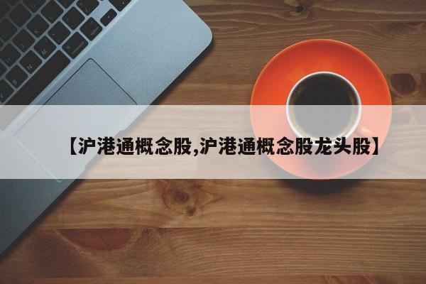 【沪港通概念股,沪港通概念股龙头股】