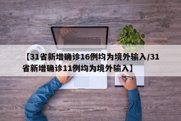 【31省新增确诊16例均为境外输入/31省新增确诊11例均为境外输入】