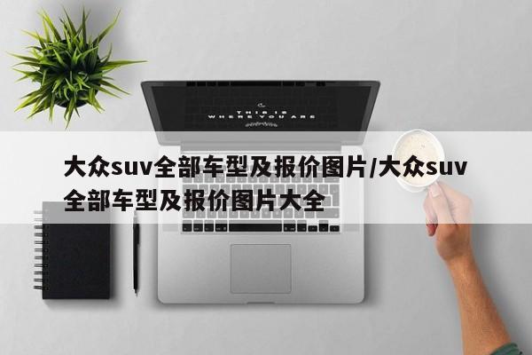 大众suv全部车型及报价图片/大众suv全部车型及报价图片大全