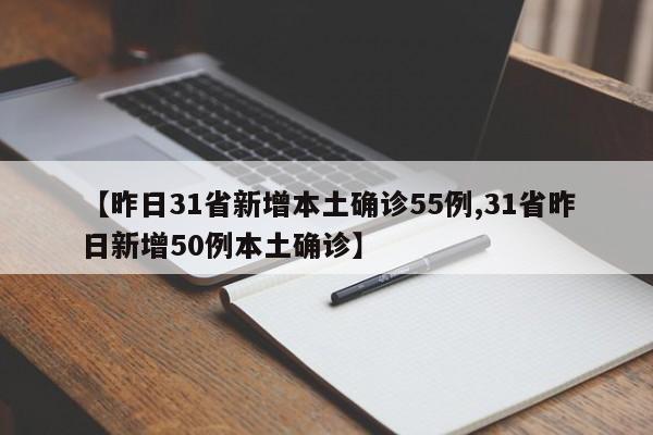 【昨日31省新增本土确诊55例,31省昨日新增50例本土确诊】