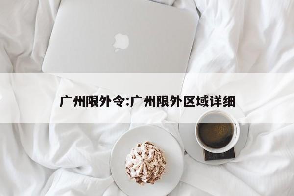 广州限外令:广州限外区域详细