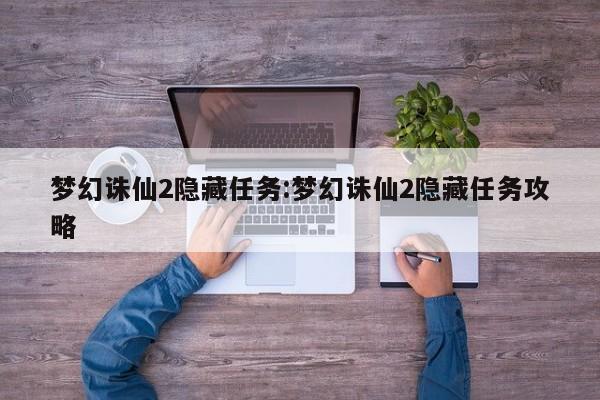 梦幻诛仙2隐藏任务:梦幻诛仙2隐藏任务攻略