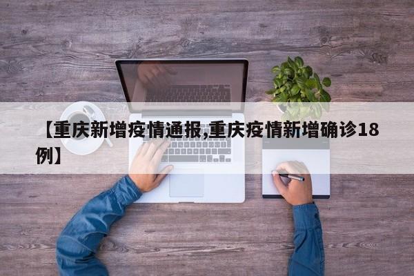 【重庆新增疫情通报,重庆疫情新增确诊18例】