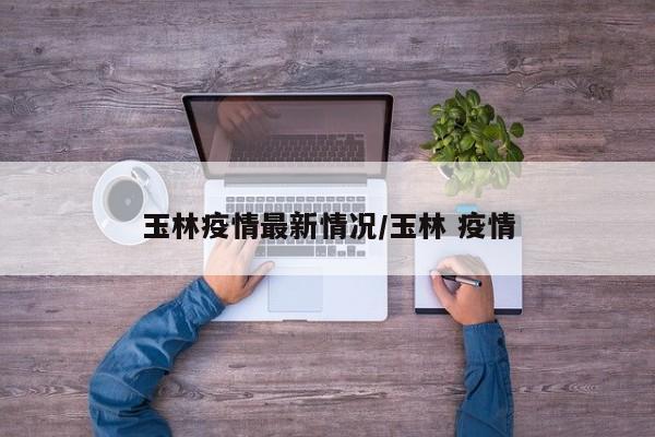 玉林疫情最新情况/玉林 疫情