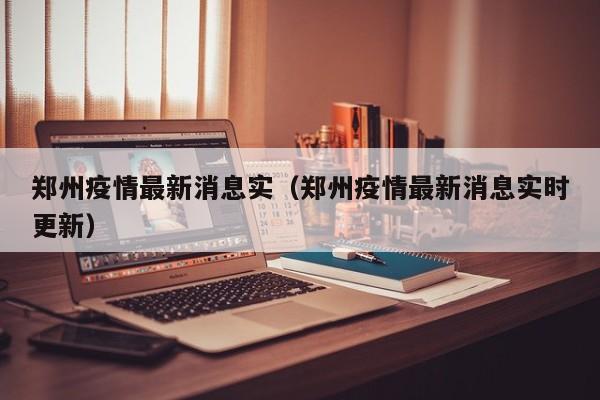 郑州疫情最新消息实（郑州疫情最新消息实时更新）