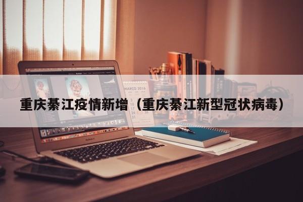 重庆綦江疫情新增（重庆綦江新型冠状病毒）