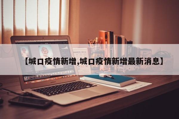 【城口疫情新增,城口疫情新增最新消息】