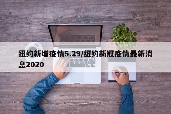 纽约新增疫情5.29/纽约新冠疫情最新消息2020