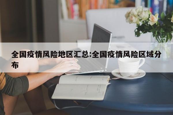 全国疫情风险地区汇总:全国疫情风险区域分布