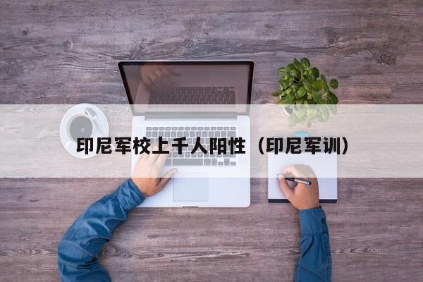 印尼军校上千人阳性（印尼军训）