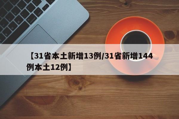 【31省本土新增13例/31省新增144例本土12例】