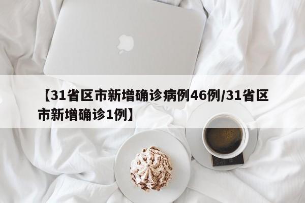 【31省区市新增确诊病例46例/31省区市新增确诊1例】