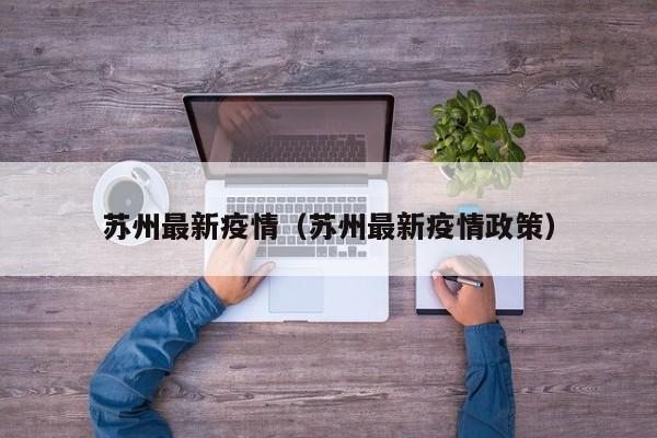 苏州最新疫情（苏州最新疫情政策）