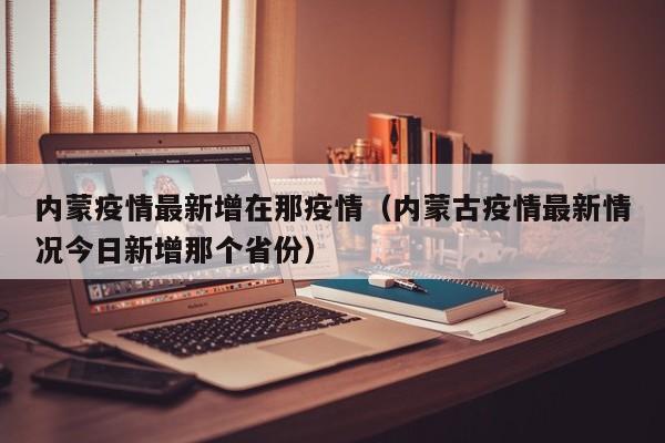 内蒙疫情最新增在那疫情（内蒙古疫情最新情况今日新增那个省份）