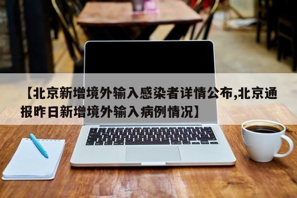 【北京新增境外输入感染者详情公布,北京通报昨日新增境外输入病例情况】