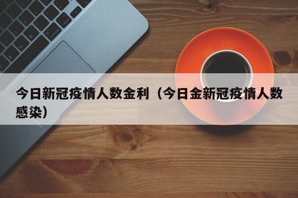 今日新冠疫情人数金利（今日金新冠疫情人数感染）