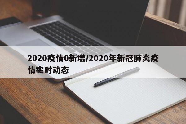 2020疫情0新增/2020年新冠肺炎疫情实时动态