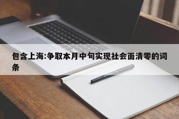 包含上海:争取本月中旬实现社会面清零的词条