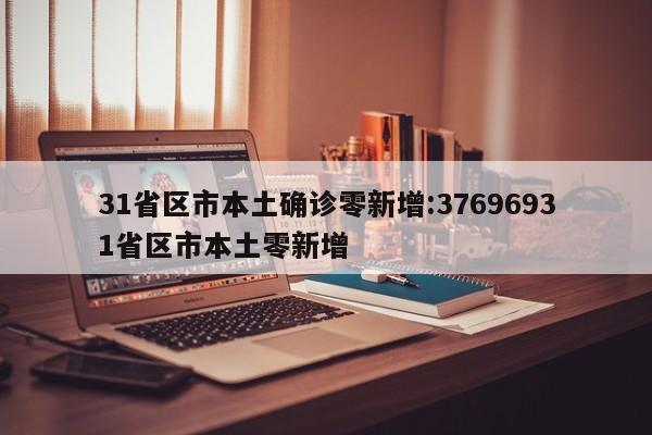 31省区市本土确诊零新增:37696931省区市本土零新增