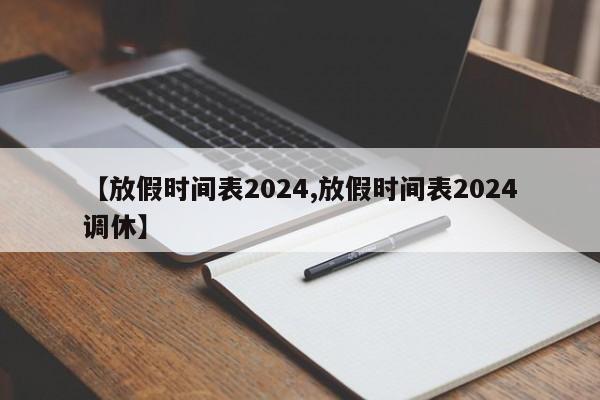 【放假时间表2024,放假时间表2024调休】