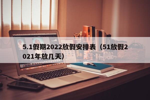 5.1假期2022放假安排表（51放假2021年放几天）