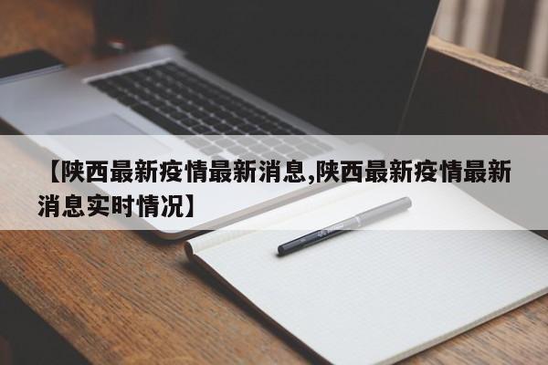 【陕西最新疫情最新消息,陕西最新疫情最新消息实时情况】