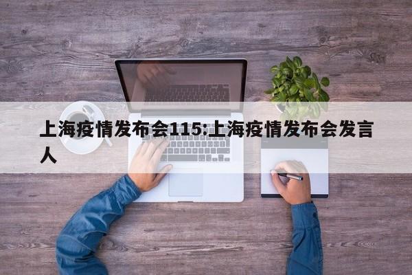 上海疫情发布会115:上海疫情发布会发言人