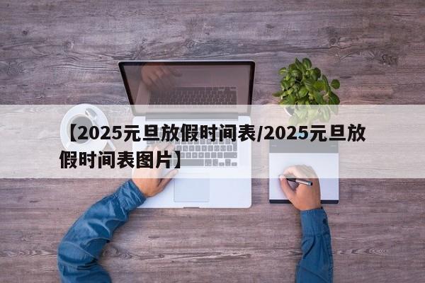 【2025元旦放假时间表/2025元旦放假时间表图片】