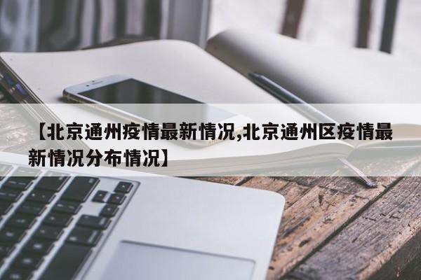 【北京通州疫情最新情况,北京通州区疫情最新情况分布情况】