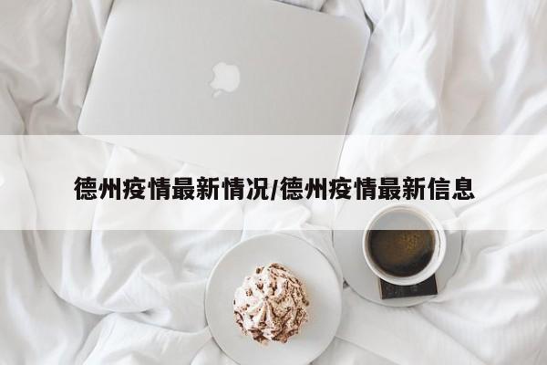 德州疫情最新情况/德州疫情最新信息