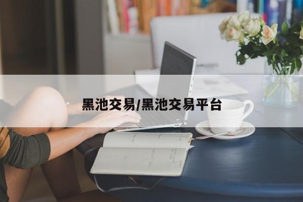 黑池交易/黑池交易平台