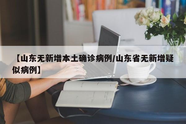 【山东无新增本土确诊病例/山东省无新增疑似病例】