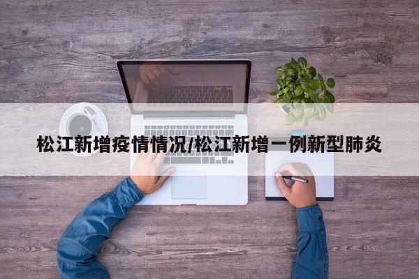 松江新增疫情情况/松江新增一例新型肺炎